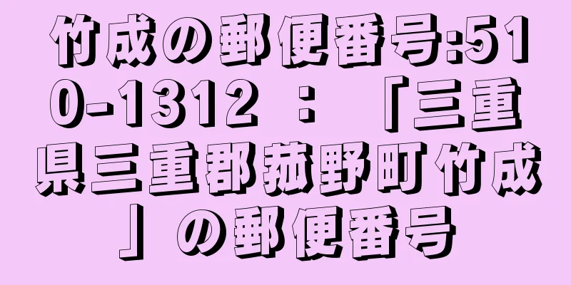 竹成の郵便番号:510-1312 ： 「三重県三重郡菰野町竹成」の郵便番号