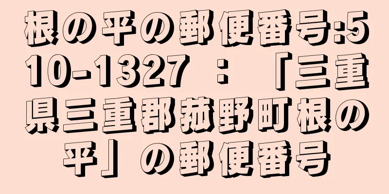 根の平の郵便番号:510-1327 ： 「三重県三重郡菰野町根の平」の郵便番号