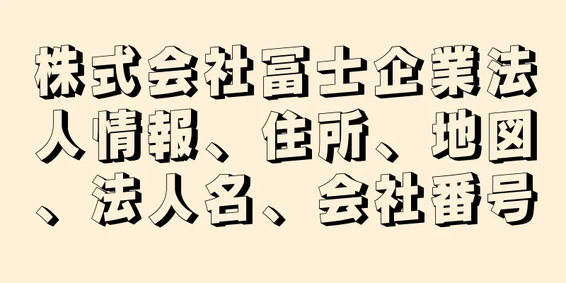 株式会社冨士企業法人情報、住所、地図、法人名、会社番号