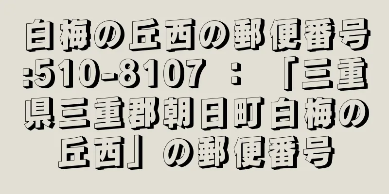 白梅の丘西の郵便番号:510-8107 ： 「三重県三重郡朝日町白梅の丘西」の郵便番号