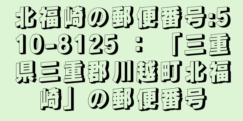 北福崎の郵便番号:510-8125 ： 「三重県三重郡川越町北福崎」の郵便番号