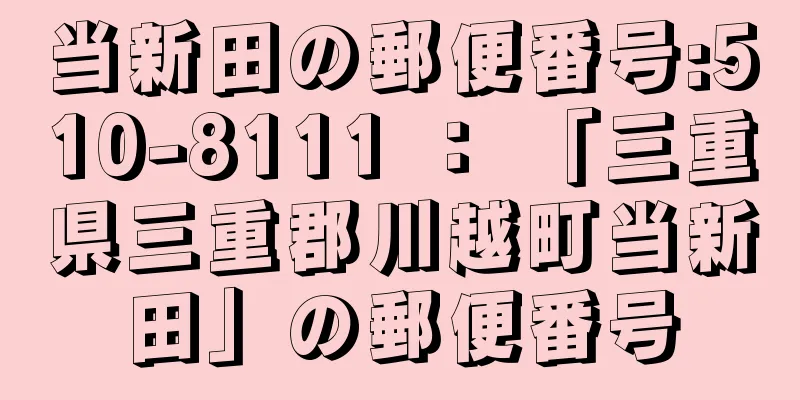 当新田の郵便番号:510-8111 ： 「三重県三重郡川越町当新田」の郵便番号