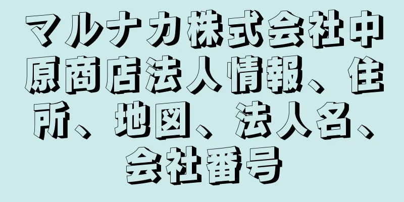 マルナカ株式会社中原商店法人情報、住所、地図、法人名、会社番号
