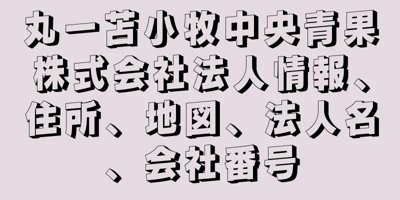 丸一苫小牧中央青果株式会社法人情報、住所、地図、法人名、会社番号