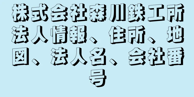 株式会社森川鉄工所法人情報、住所、地図、法人名、会社番号