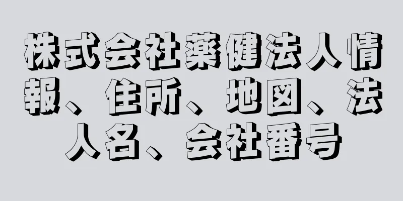 株式会社薬健法人情報、住所、地図、法人名、会社番号