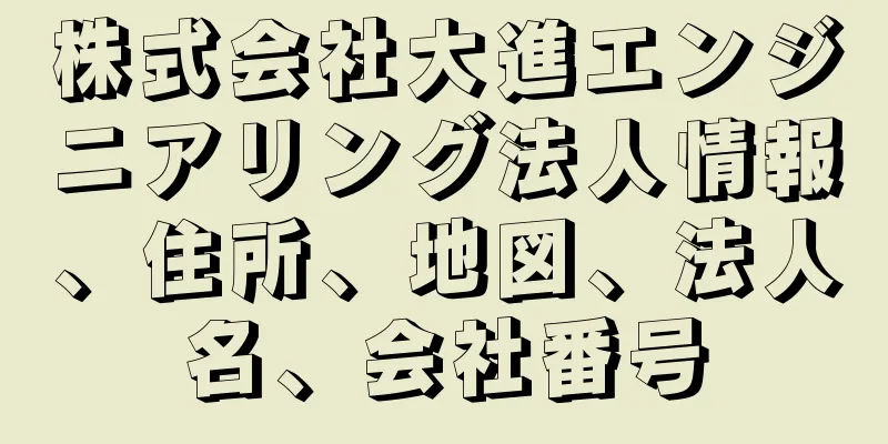 株式会社大進エンジニアリング法人情報、住所、地図、法人名、会社番号