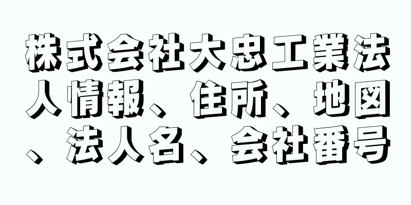 株式会社大忠工業法人情報、住所、地図、法人名、会社番号