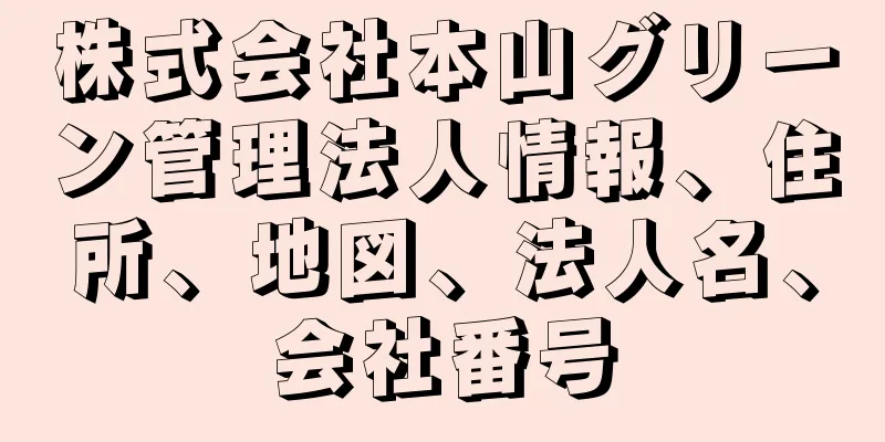 株式会社本山グリーン管理法人情報、住所、地図、法人名、会社番号