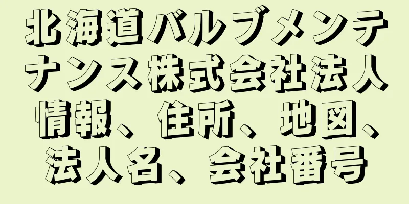 北海道バルブメンテナンス株式会社法人情報、住所、地図、法人名、会社番号