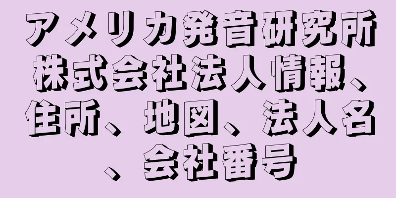 アメリカ発音研究所株式会社法人情報、住所、地図、法人名、会社番号