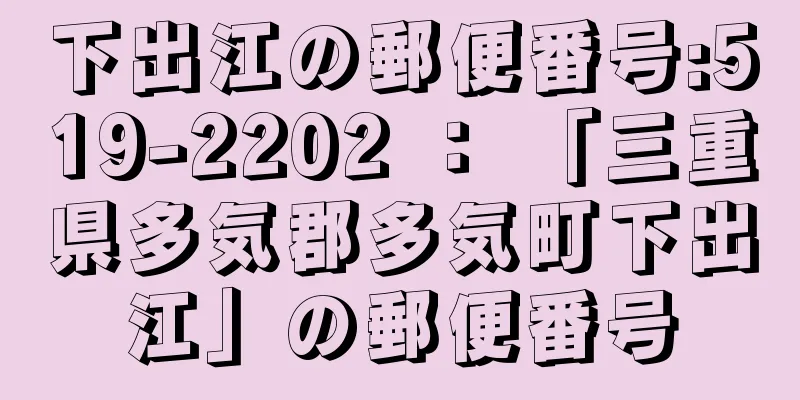 下出江の郵便番号:519-2202 ： 「三重県多気郡多気町下出江」の郵便番号