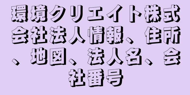 環境クリエイト株式会社法人情報、住所、地図、法人名、会社番号