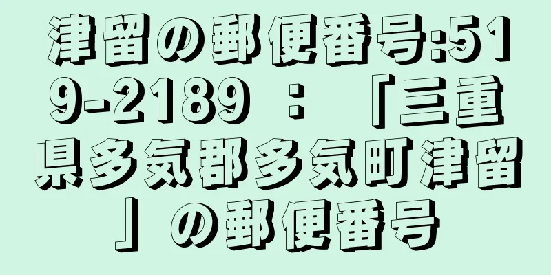 津留の郵便番号:519-2189 ： 「三重県多気郡多気町津留」の郵便番号