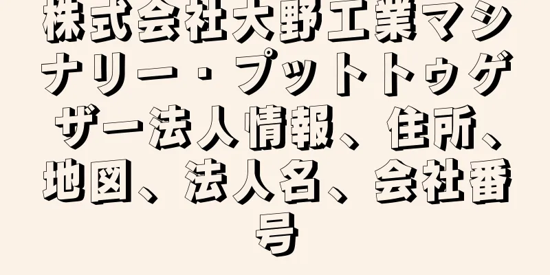 株式会社大野工業マシナリー・プットトゥゲザー法人情報、住所、地図、法人名、会社番号