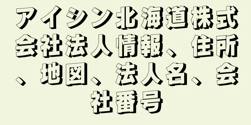 アイシン北海道株式会社法人情報、住所、地図、法人名、会社番号