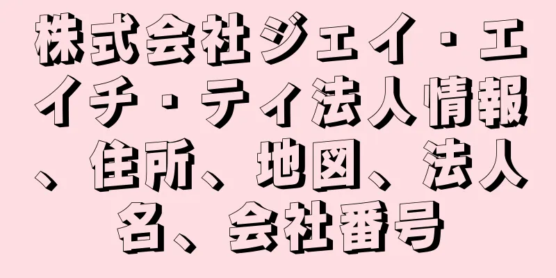 株式会社ジェイ・エイチ・ティ法人情報、住所、地図、法人名、会社番号