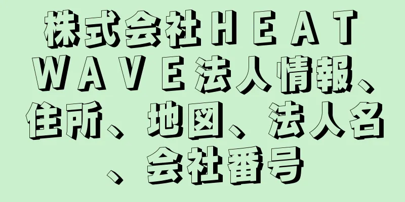 株式会社ＨＥＡＴ　ＷＡＶＥ法人情報、住所、地図、法人名、会社番号