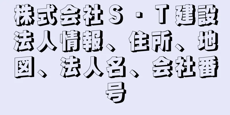 株式会社Ｓ・Ｔ建設法人情報、住所、地図、法人名、会社番号