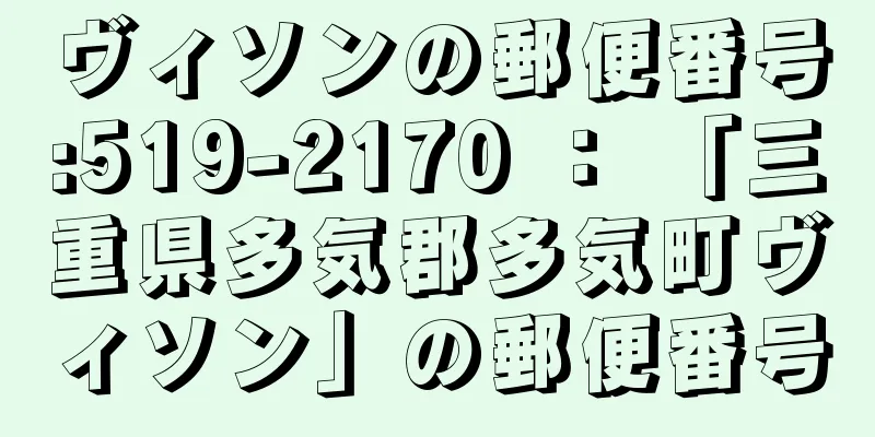 ヴィソンの郵便番号:519-2170 ： 「三重県多気郡多気町ヴィソン」の郵便番号