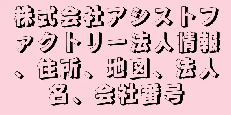 株式会社アシストファクトリー法人情報、住所、地図、法人名、会社番号