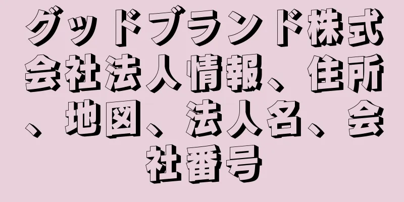 グッドブランド株式会社法人情報、住所、地図、法人名、会社番号
