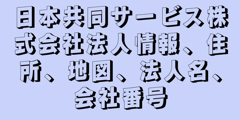 日本共同サービス株式会社法人情報、住所、地図、法人名、会社番号