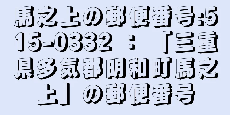 馬之上の郵便番号:515-0332 ： 「三重県多気郡明和町馬之上」の郵便番号