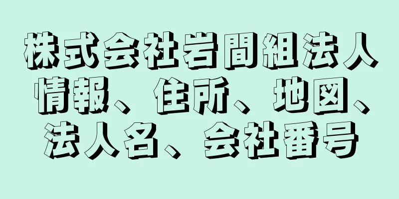 株式会社岩間組法人情報、住所、地図、法人名、会社番号