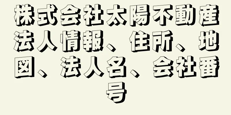 株式会社太陽不動産法人情報、住所、地図、法人名、会社番号