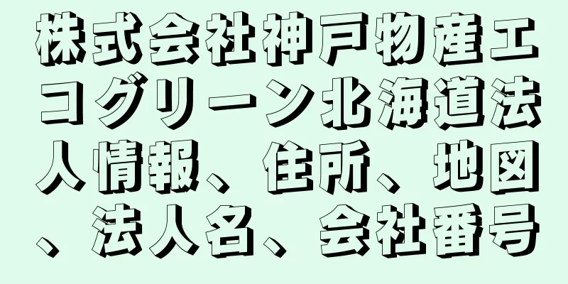 株式会社神戸物産エコグリーン北海道法人情報、住所、地図、法人名、会社番号