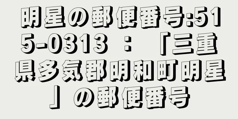 明星の郵便番号:515-0313 ： 「三重県多気郡明和町明星」の郵便番号