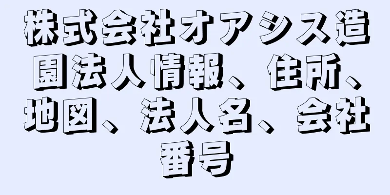 株式会社オアシス造園法人情報、住所、地図、法人名、会社番号