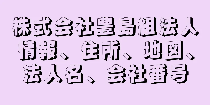 株式会社豊島組法人情報、住所、地図、法人名、会社番号