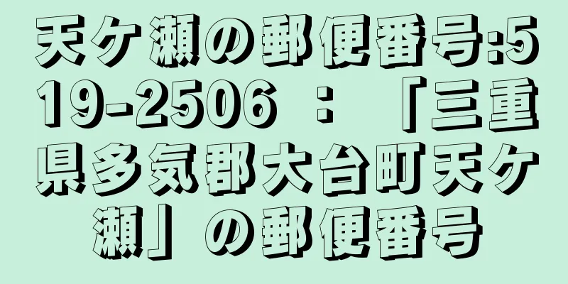 天ケ瀬の郵便番号:519-2506 ： 「三重県多気郡大台町天ケ瀬」の郵便番号