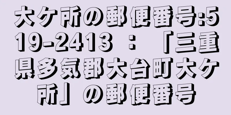 大ケ所の郵便番号:519-2413 ： 「三重県多気郡大台町大ケ所」の郵便番号