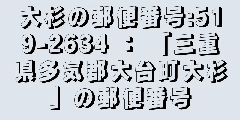 大杉の郵便番号:519-2634 ： 「三重県多気郡大台町大杉」の郵便番号