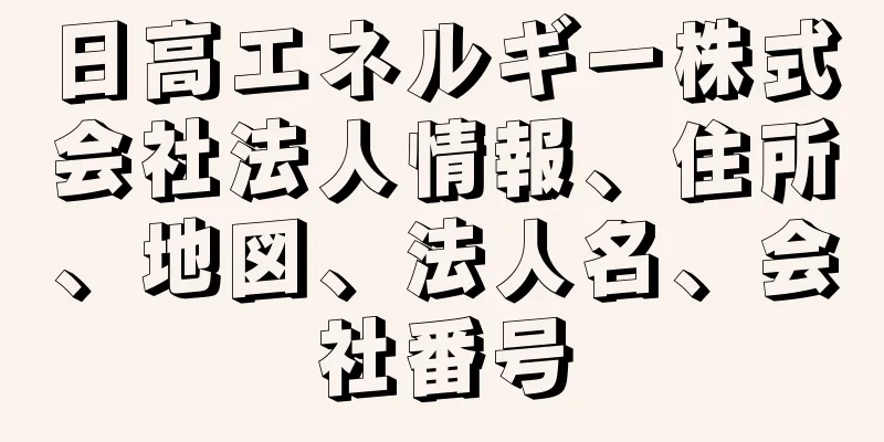 日高エネルギー株式会社法人情報、住所、地図、法人名、会社番号