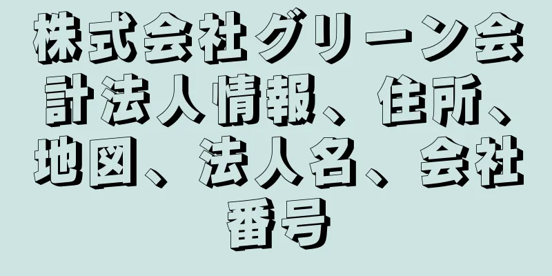 株式会社グリーン会計法人情報、住所、地図、法人名、会社番号