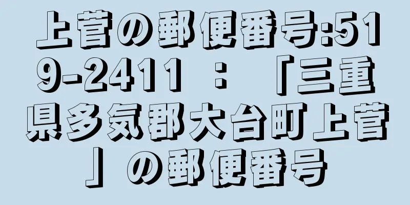 上菅の郵便番号:519-2411 ： 「三重県多気郡大台町上菅」の郵便番号