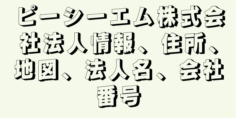 ピーシーエム株式会社法人情報、住所、地図、法人名、会社番号