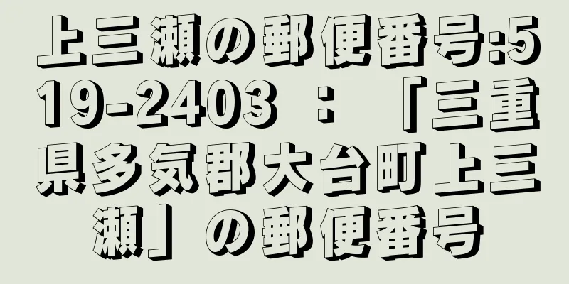 上三瀬の郵便番号:519-2403 ： 「三重県多気郡大台町上三瀬」の郵便番号