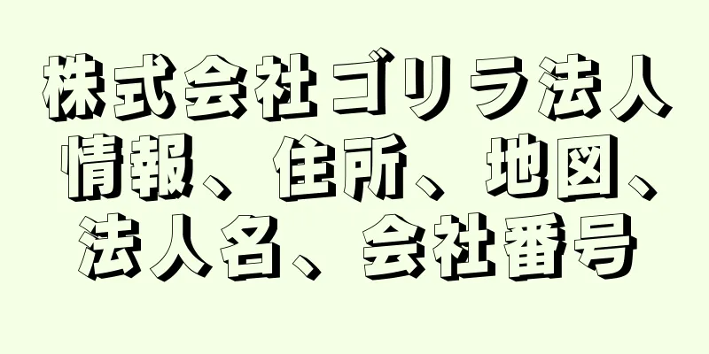 株式会社ゴリラ法人情報、住所、地図、法人名、会社番号