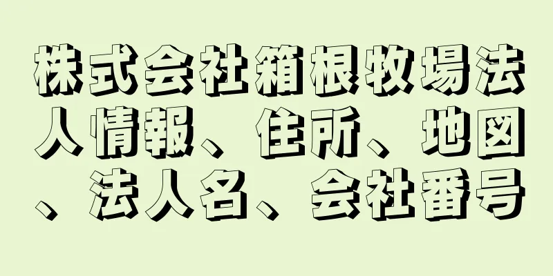 株式会社箱根牧場法人情報、住所、地図、法人名、会社番号