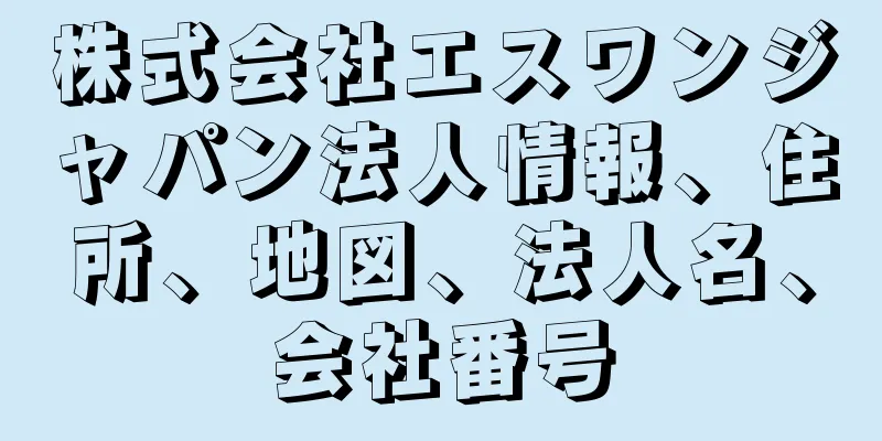 株式会社エスワンジャパン法人情報、住所、地図、法人名、会社番号