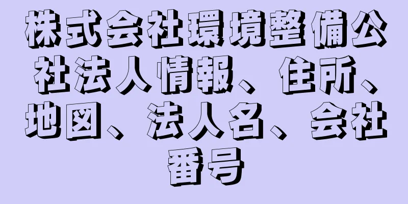 株式会社環境整備公社法人情報、住所、地図、法人名、会社番号