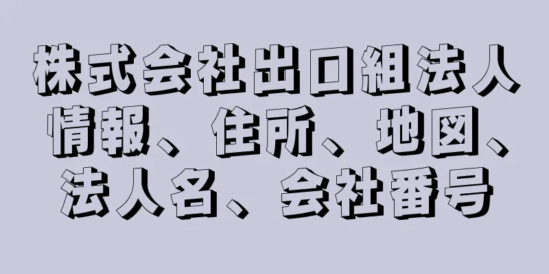 株式会社出口組法人情報、住所、地図、法人名、会社番号