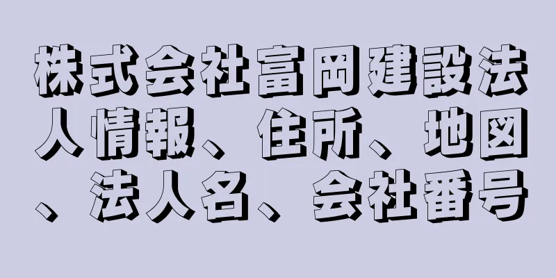 株式会社富岡建設法人情報、住所、地図、法人名、会社番号