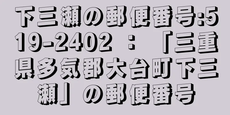 下三瀬の郵便番号:519-2402 ： 「三重県多気郡大台町下三瀬」の郵便番号