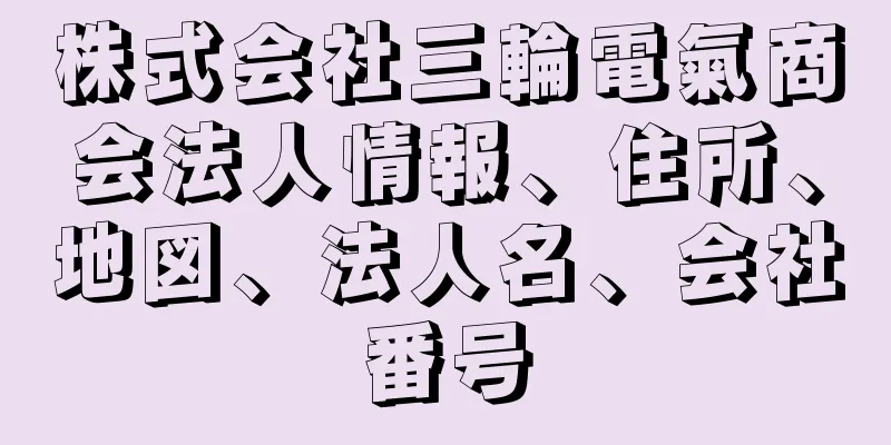 株式会社三輪電氣商会法人情報、住所、地図、法人名、会社番号